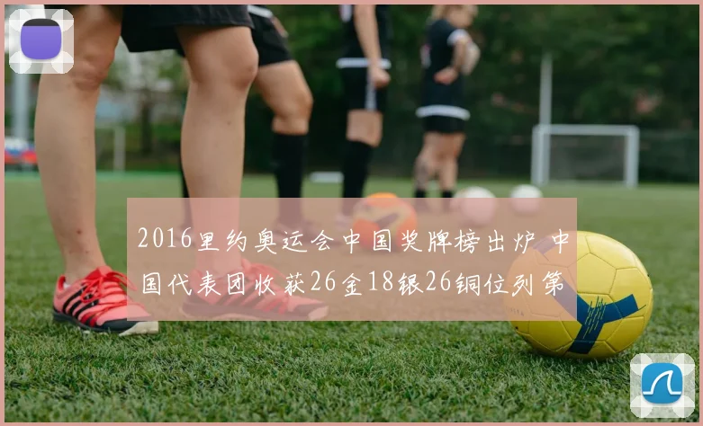 2016里约奥运会中国奖牌榜出炉 中国代表团收获26金18银26铜位列第三