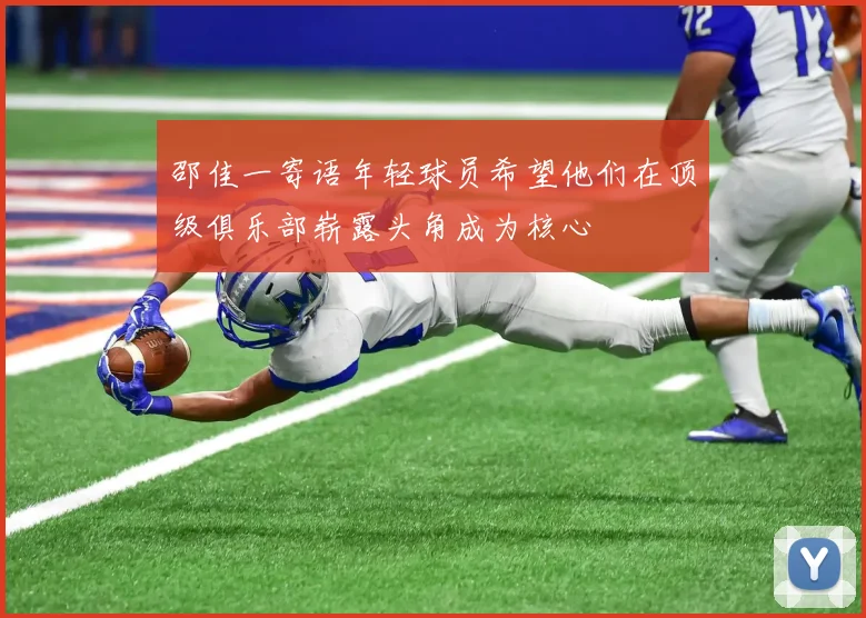 邵佳一寄语年轻球员希望他们在顶级俱乐部崭露头角成为核心