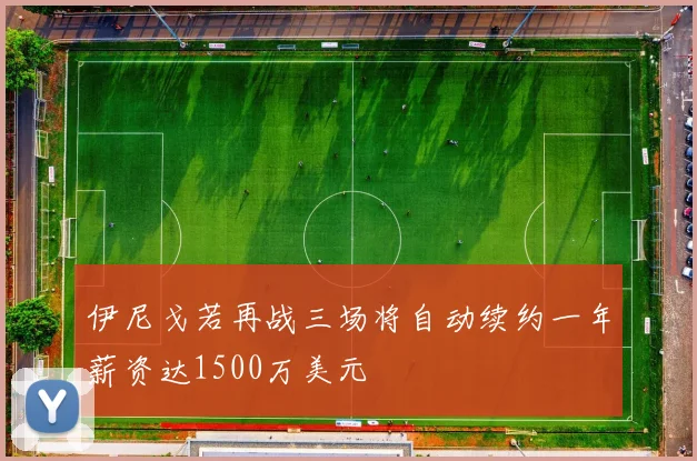 伊尼戈若再战三场将自动续约一年薪资达1500万美元
