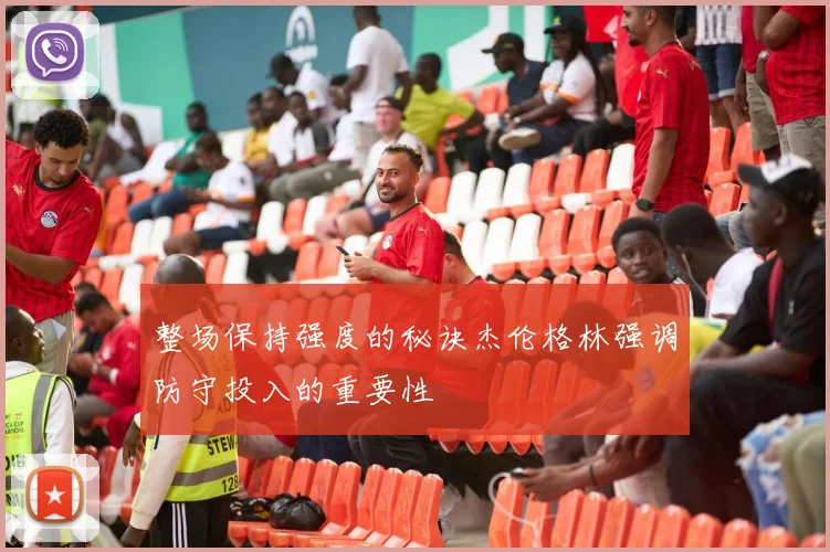 整场保持强度的秘诀杰伦格林强调防守投入的重要性