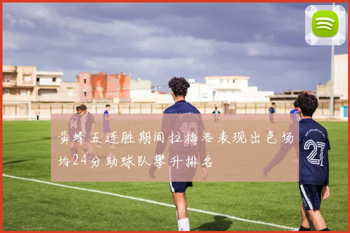 黄蜂五连胜期间拉梅洛表现出色场均24分助球队攀升排名