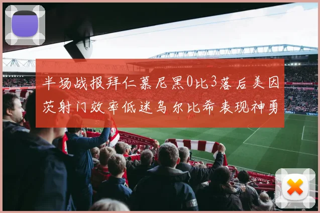 半场战报拜仁慕尼黑0比3落后美因茨射门效率低迷乌尔比希表现神勇