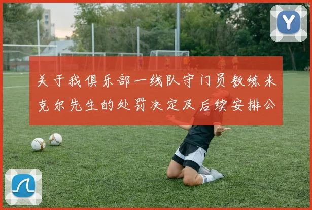 关于我俱乐部一线队守门员教练米克尔先生的处罚决定及后续安排公告
