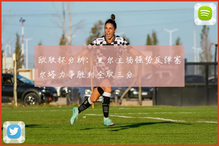 欧联杯分析：里尔主场强势反弹塞尔塔力争胜利全取三分