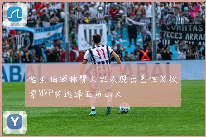 哈利伯顿称赞文班表现出色但若投票MVP将选择亚历山大
