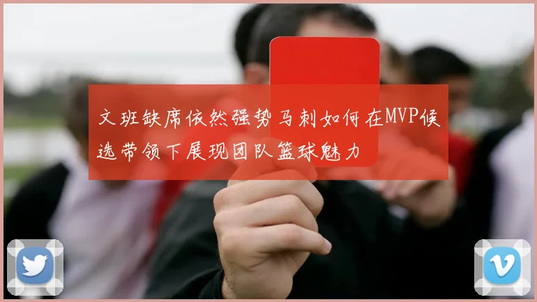 文班缺席依然强势马刺如何在MVP候选带领下展现团队篮球魅力