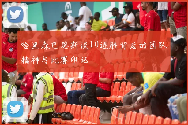 哈里森巴恩斯谈10连胜背后的团队精神与比赛印记