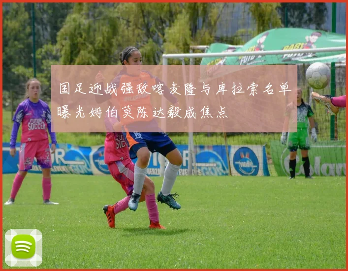 国足迎战强敌喀麦隆与库拉索名单曝光姆伯莫陈达毅成焦点